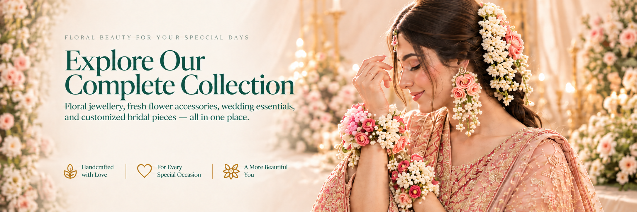 Explore Our Complete Collection. Floral jewellery, fresh flower accessories, wedding essentials, and customized bridal pieces — all in one place. Handcrafted with love.